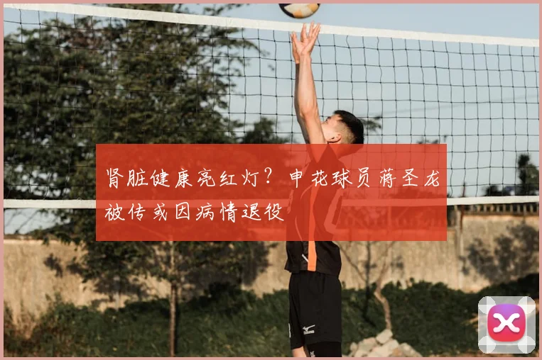 肾脏健康亮红灯？申花球员蒋圣龙被传或因病情退役