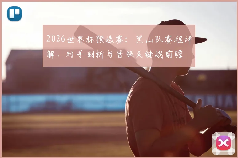 2026世界杯预选赛：黑山队赛程详解、对手剖析与晋级关键战前瞻