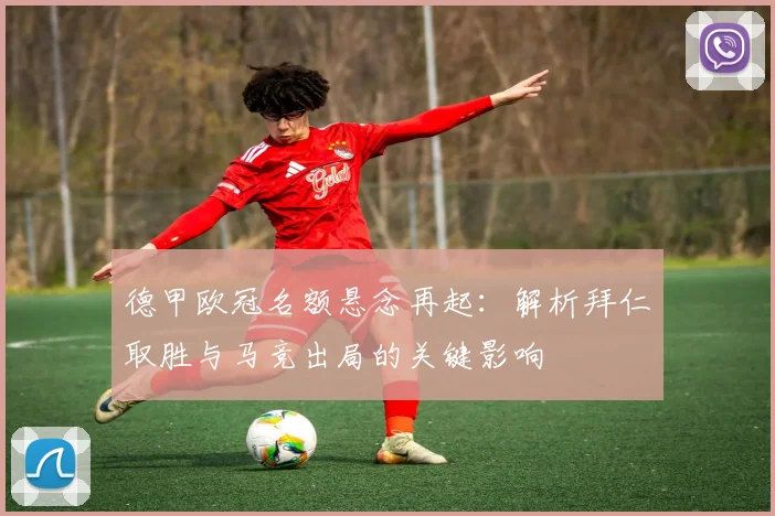 德甲欧冠名额悬念再起：解析拜仁取胜与马竞出局的关键影响