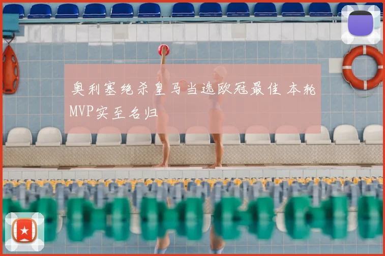 奥利塞绝杀皇马当选欧冠最佳 本轮MVP实至名归