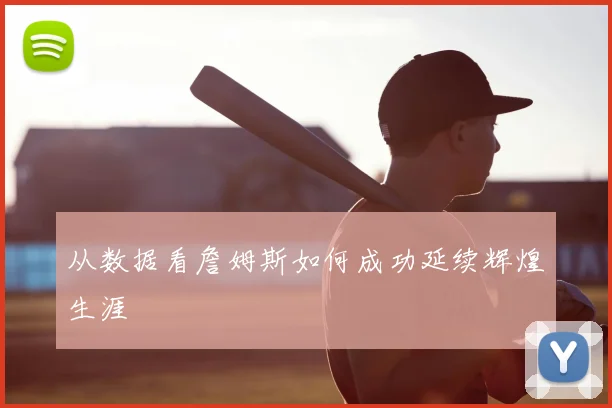从数据看詹姆斯如何成功延续辉煌生涯